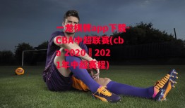 一龙棋牌app下载-CBA中超联赛(cba 2020–2021年中超赛程)